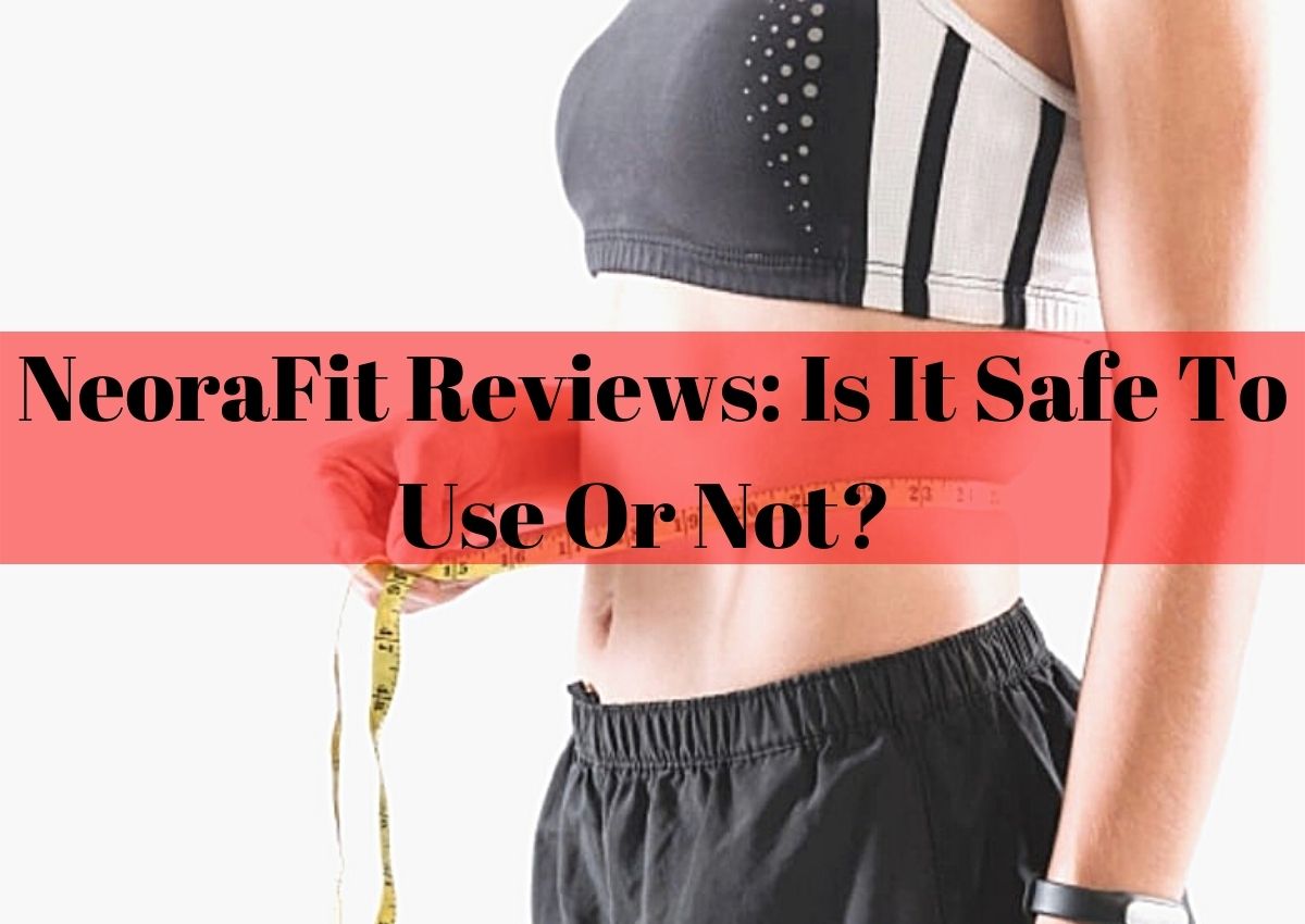 Neora Fit Reviews: Is It Safe To Use Or Not?