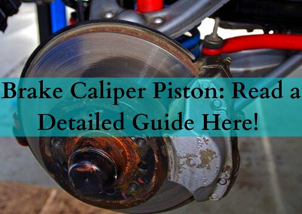 Brake Caliper Piston: Read a Detailed Guide Here!